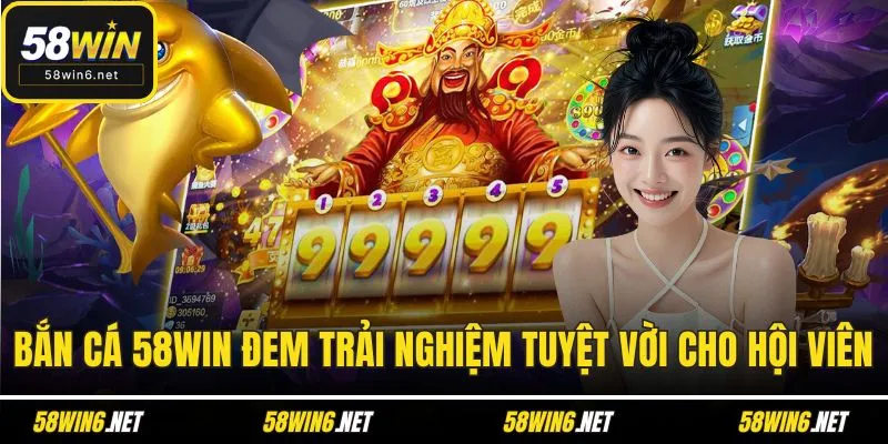 Bắn cá 58WIN đem trải nghiệm tuyệt vời cho hội viên