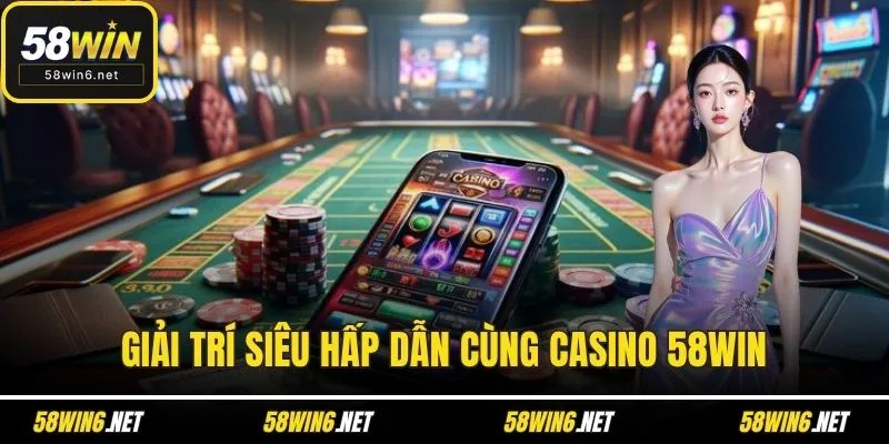 Giải trí siêu hấp dẫn cùng Casino 58WIN