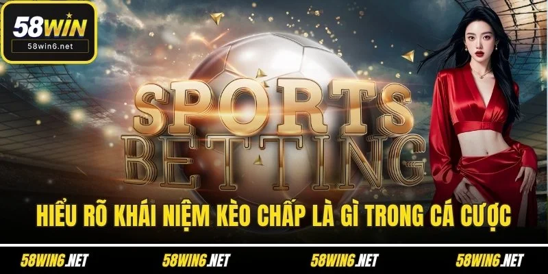 Hiểu rõ khái niệm kèo chấp là gì trong cá cược