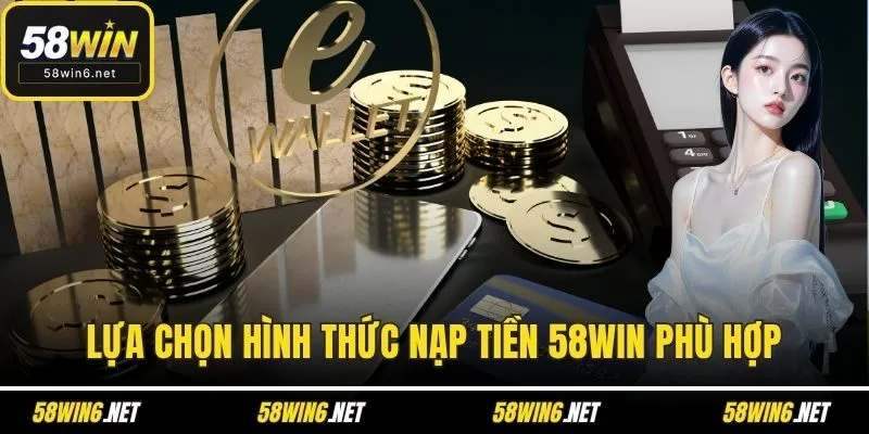 Lựa chọn hình thức nạp tiền 58WIN phù hợp