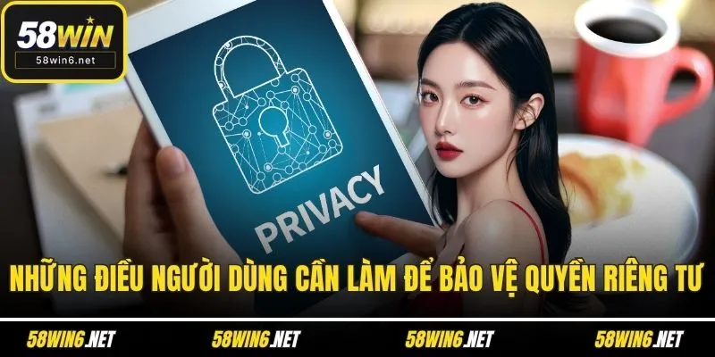 Những điều người dùng cần làm để bảo vệ quyền riêng tư
