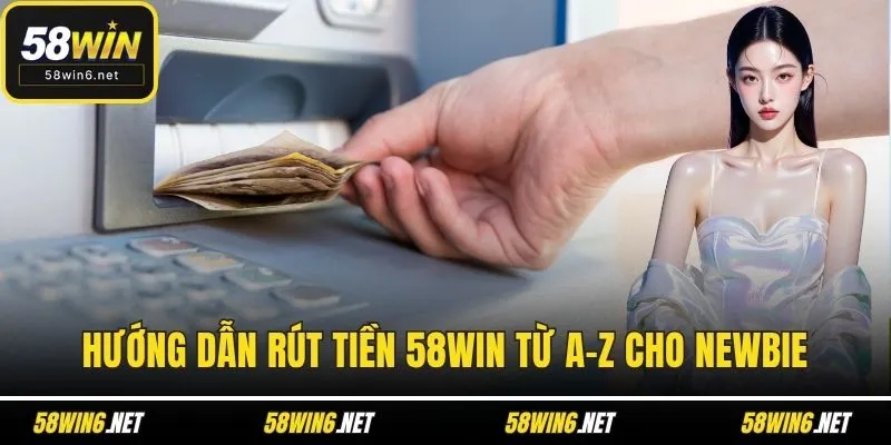 Hướng dẫn rút tiền 58WIN từ A-Z cho newbie